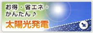 お得・省エネ・かんたん♪ 太陽光発電